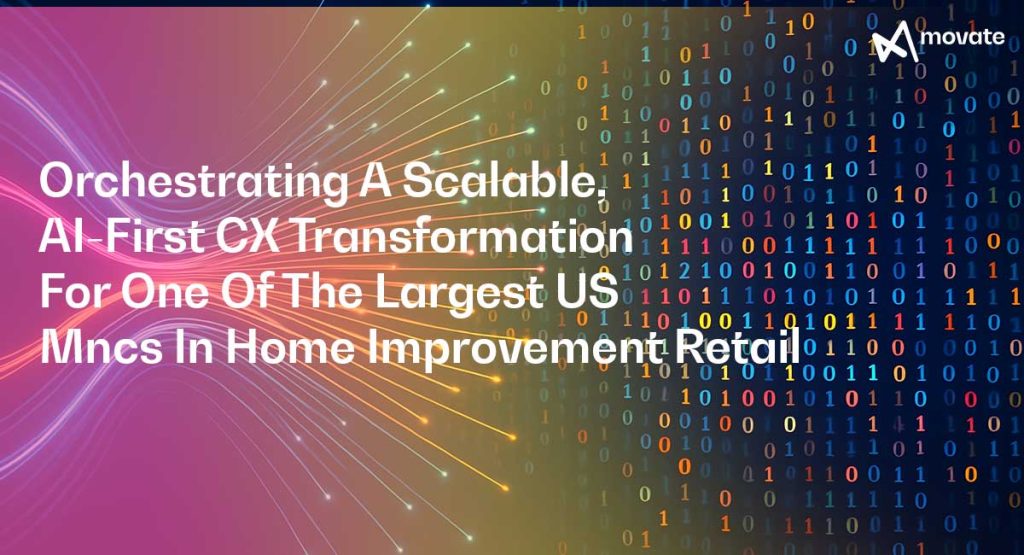 Orchestrating A Scalable, AI-First CX Transformation For One Of The Largest US MNCs In Home Improvement Retail