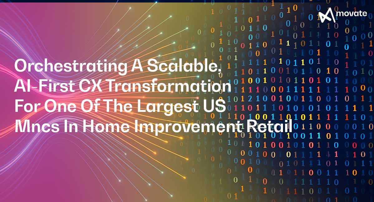 Orchestrating A Scalable, AI-First CX Transformation For One Of The Largest US MNCs In Home Improvement Retail