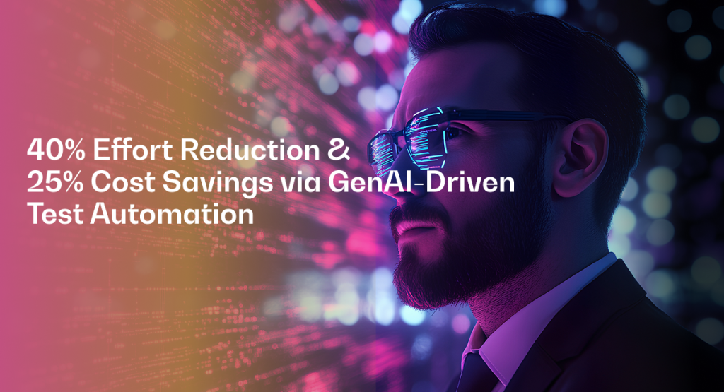 40% Effort Reduction & 25% Cost Savings via GenAI-Driven Test Automation